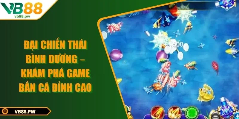 Đại Chiến Thái Bình Dương – Khám Phá Game Bắn Cá Đỉnh Cao