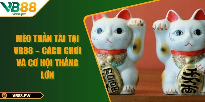 Mèo Thần Tài Tại VB88 – Cách Chơi Và Cơ Hội Thắng Lớn